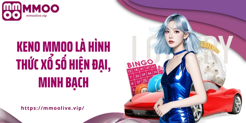 Keno MMOO là hình thức xổ số hiện đại, minh bạch