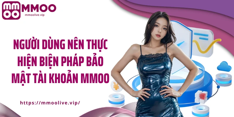 Người dùng nên thực hiện biện pháp bảo mật tài khoản MMOO