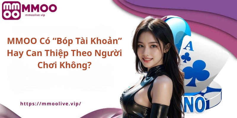 MMOO Có “Bóp Tài Khoản” Hay Can Thiệp Theo Người Chơi Không?