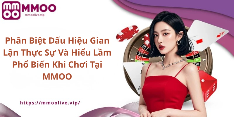 Phân Biệt Dấu Hiệu Gian Lận Thực Sự Và Hiểu Lầm Phổ Biến Khi Chơi Tại MMOO