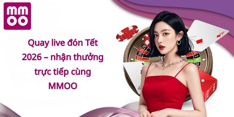 Quay live đón Tết 2026 – nhận thưởng trực tiếp cùng MMOO